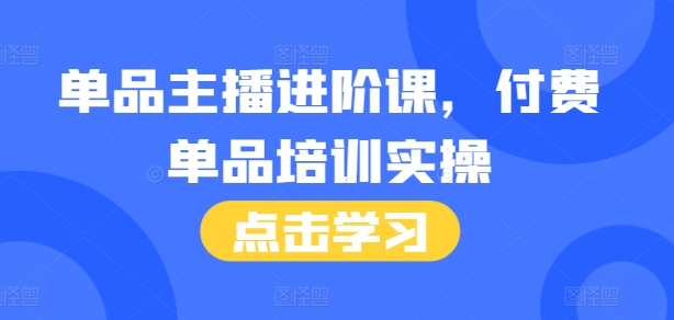 单品主播进阶课，付费单品培训实操，46节完整+话术本 - 冒泡网-冒泡网