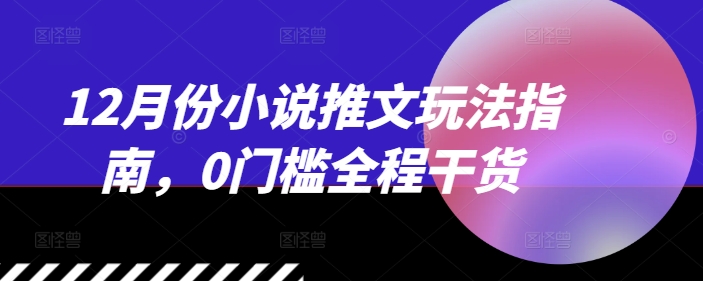 12月份小说推文玩法指南，0门槛全程干货 - 冒泡网-冒泡网