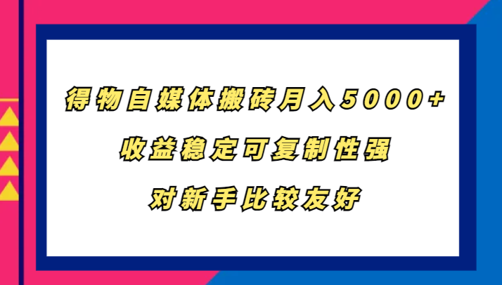 得物自媒体搬砖，月入5000+，收益稳定可复制性强，对新手比较友好 - 冒泡网-冒泡网