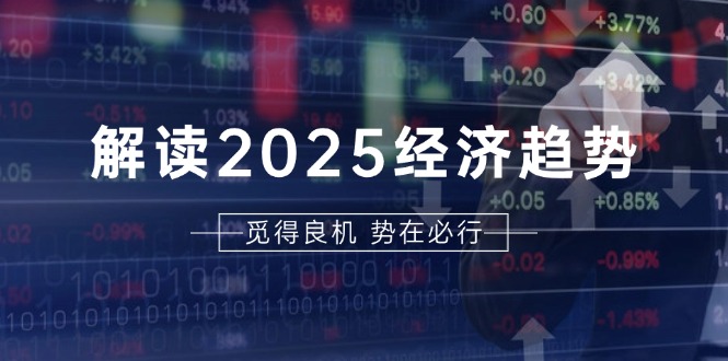 解读2025经济趋势、美股、A港股等资产前景判断，助您抢先布局未来投资 - 冒泡网-冒泡网