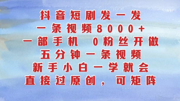 抖音短剧发一发，五分钟一条视频，新手小白一学就会，只要一部手机，0粉丝即可操作 - 冒泡网-冒泡网