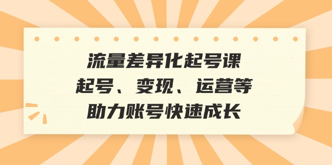 流量差异化起号课：起号、变现、运营等，助力账号快速成长 - 冒泡网-冒泡网