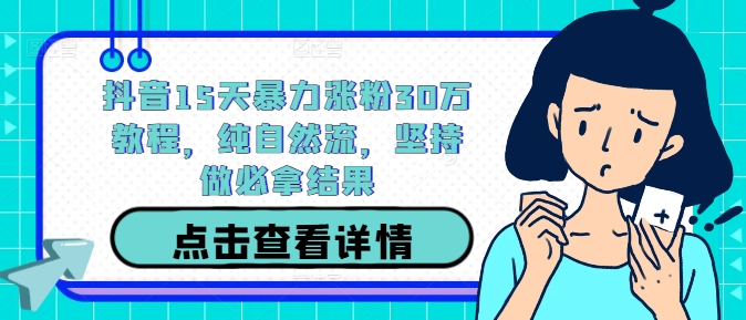 抖音15天暴力涨粉30万教程，纯自然流，坚持做必拿结果 - 冒泡网-冒泡网