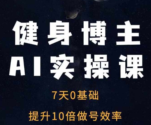 健身博主AI实操课——7天从0到1提升10倍做号效率 - 冒泡网-冒泡网