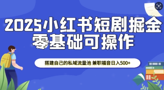 2025小红书短剧掘金，搭建自己的私域流量池，兼职福音日入5张-冒泡网