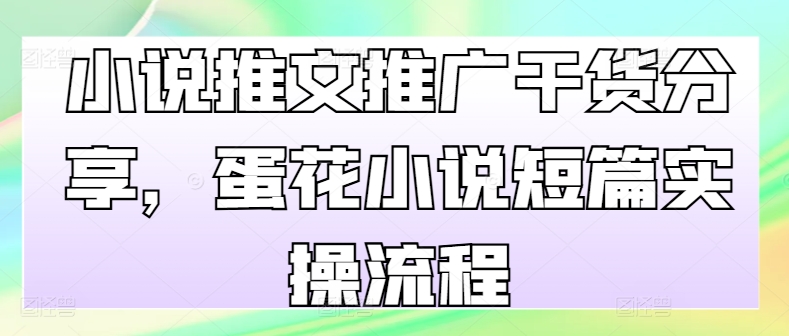 小说推文推广干货分享，蛋花小说短篇实操流程 - 冒泡网-冒泡网