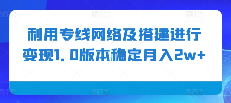 利用专线网络及搭建进行变现1.0版本稳定月入2w+【揭秘】 - 冒泡网-冒泡网