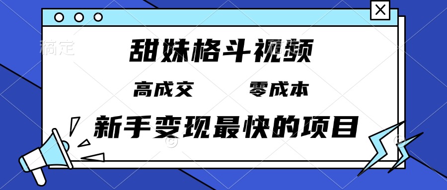 甜妹格斗视频，高成交零成本，，谁发谁火，新手变现最快的项目，日入3000+ - 冒泡网-冒泡网