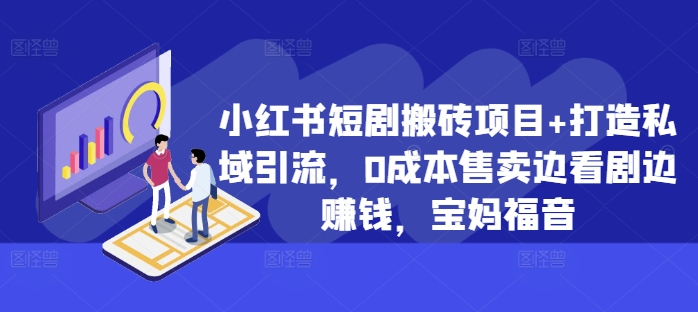 小红书短剧搬砖项目+打造私域引流，0成本售卖边看剧边赚钱，宝妈福音【揭秘】 - 冒泡网-冒泡网