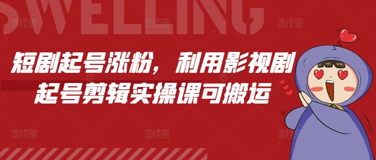 短剧起号涨粉，利用影视剧起号剪辑实操课可搬运-冒泡网