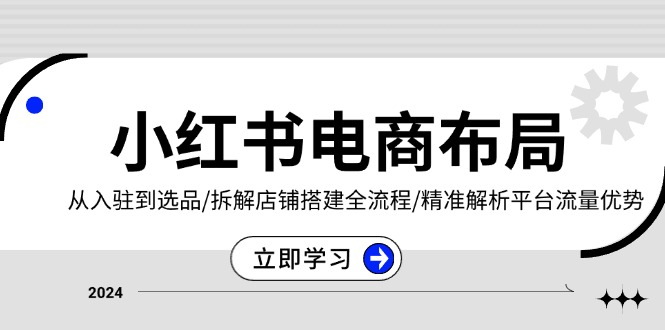 小红书电商布局：从入驻到选品/拆解店铺搭建全流程/精准解析平台流量优势 - 冒泡网-冒泡网