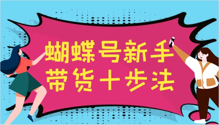 蝴蝶号新手带货十步法，建立自己的玩法体系，跟随平台变化不断更迭 - 冒泡网-冒泡网