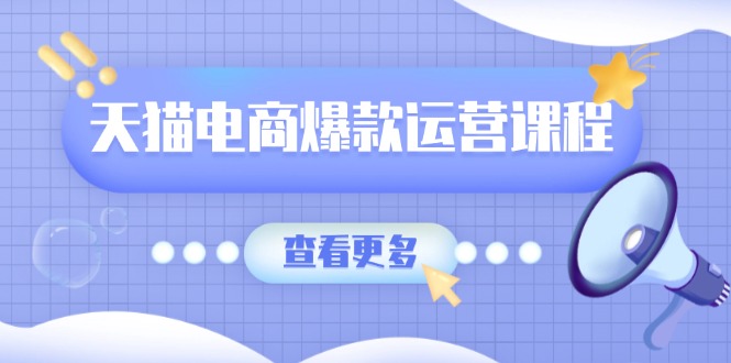 天猫电商爆款运营课程，爆款卖点提炼与流量实操，多套模型全面学习-冒泡网