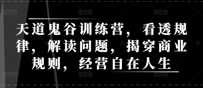 天道鬼谷训练营，看透规律，解读问题，揭穿商业规则，经营自在人生-冒泡网