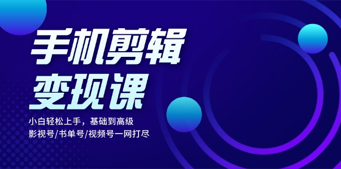 手机剪辑变现课：小白轻松上手，基础到高级 影视号/书单号/视频号一网打尽 - 冒泡网-冒泡网