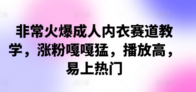 非常火爆成人内衣赛道教学，​涨粉嘎嘎猛，播放高，易上热门 - 冒泡网-冒泡网