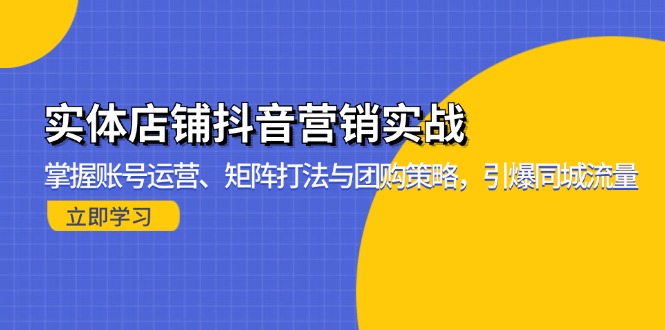 实体店铺抖音营销实战：掌握账号运营、矩阵打法与团购策略，引爆同城流量 - 冒泡网-冒泡网