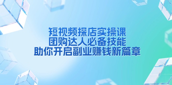 短视频探店实操课，团购达人必备技能，助你开启副业赚钱新篇章-冒泡网