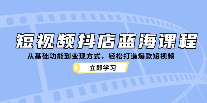 短视频抖店蓝海课程：从基础功能到变现方式，轻松打造爆款短视频 - 冒泡网-冒泡网