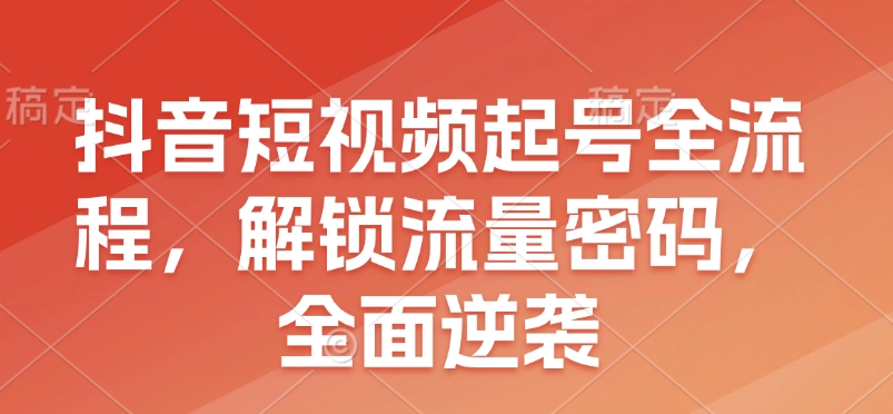 抖音短视频起号全流程，解锁流量密码，全面逆袭-冒泡网