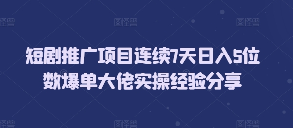 短剧推广项目连续7天日入5位数爆单大佬实操经验分享-冒泡网