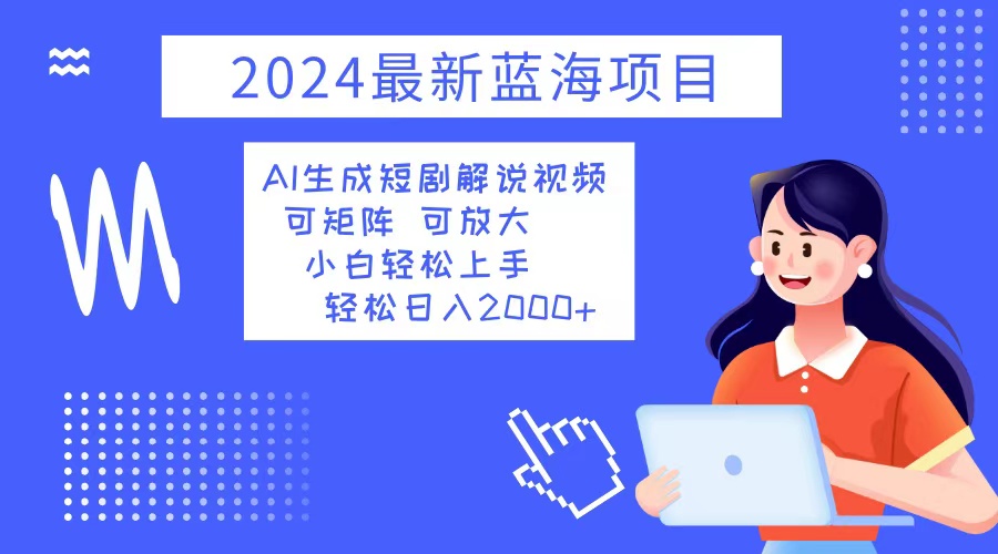 2024最新蓝海项目 AI生成短剧解说视频 小白轻松上手 日入2000+ - 冒泡网-冒泡网