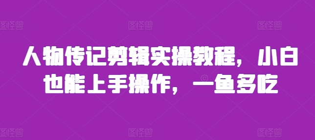 人物传记剪辑实操教程，小白也能上手操作，一鱼多吃 - 冒泡网-冒泡网