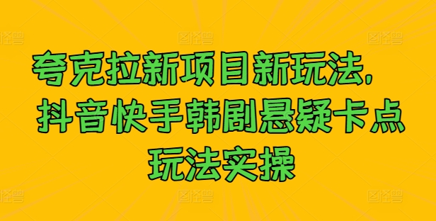 夸克拉新项目新玩法， 抖音快手韩剧悬疑卡点玩法实操 - 冒泡网-冒泡网