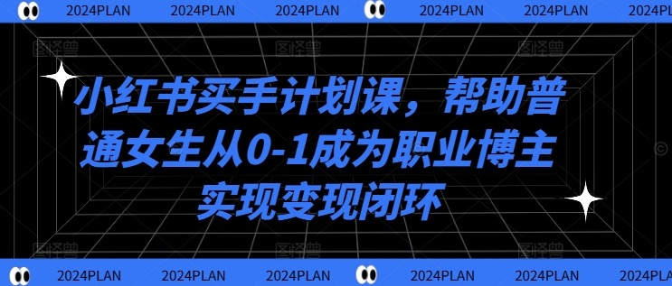 小红书买手计划课，帮助普通女生从0-1成为职业博主实现变现闭环 - 冒泡网-冒泡网