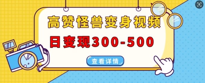 高赞怪兽变身视频制作，日变现300-500，多平台发布(抖音、视频号、小红书)-冒泡网