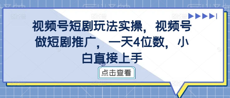 视频号短剧玩法实操，视频号做短剧推广，一天4位数，小白直接上手 - 冒泡网-冒泡网