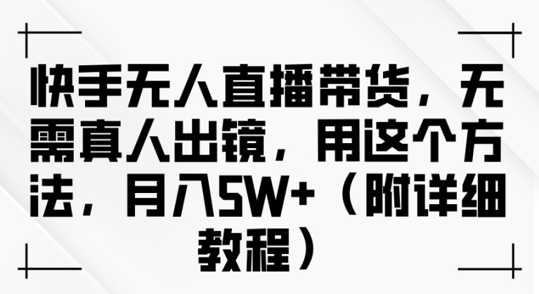 快手无人直播带货，无需真人出镜，用这个方法，月入过万(附详细教程)【揭秘】 - 冒泡网-冒泡网