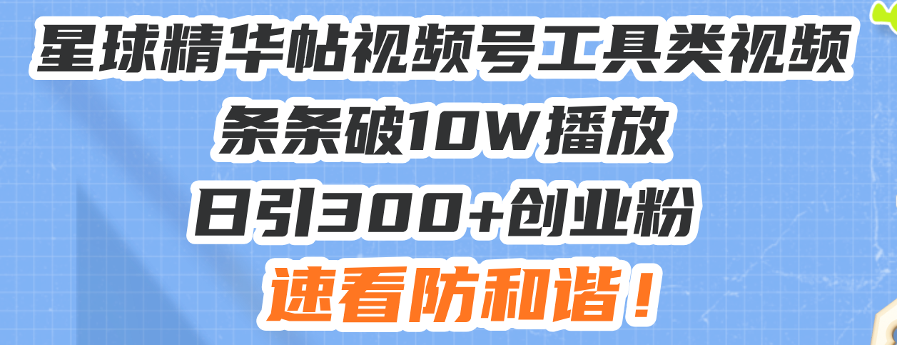 星球精华帖视频号工具类视频条条破10W播放日引300+创业粉，速看防和谐！-冒泡网