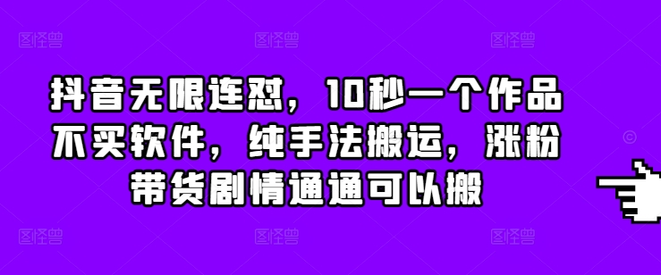 抖音无限连怼，10秒一个作品不买软件，纯手法搬运，涨粉带货剧情通通可以搬-冒泡网