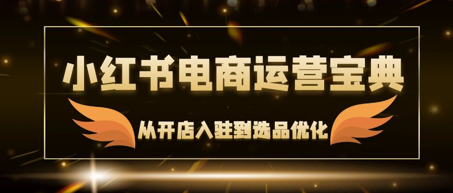 小红书电商运营宝典：从开店入驻到选品优化，一站式解决你的电商难题 - 冒泡网-冒泡网