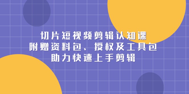 切片短视频剪辑认知课，附赠资料包、授权及工具包，助力快速上手剪辑-冒泡网