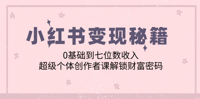 小红书变现秘籍：0基础到七位数收入，超级个体创作者课解锁财富密码 - 冒泡网-冒泡网