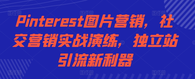 Pinterest图片营销，社交营销实战演练，独立站引流新利器 - 冒泡网-冒泡网