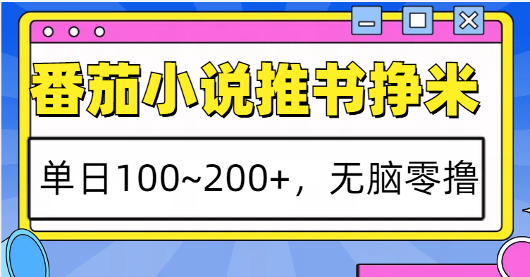 番茄小说推书赚米，单日100~200+，无脑零撸 - 冒泡网-冒泡网