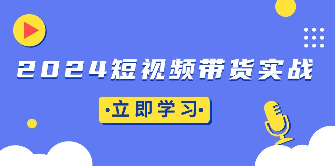 2024短视频带货实战：底层逻辑+实操技巧，橱窗引流、直播带货 - 冒泡网-冒泡网