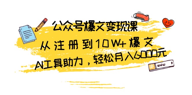 公众号爆文变现课：从注册到10W+爆文，AI工具助力，轻松月入6000元 - 冒泡网-冒泡网