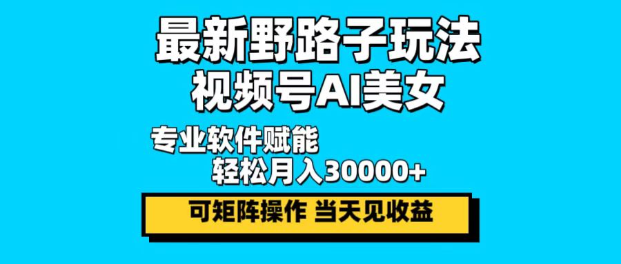 最新野路子玩法，视频号AI美女，当天见收益，轻松月入30000＋ - 冒泡网-冒泡网