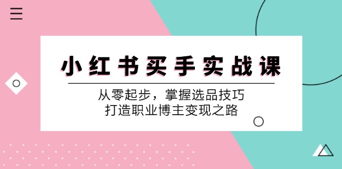 小红书买手实战课：从零起步，掌握选品技巧，打造职业博主变现之路 - 冒泡网-冒泡网