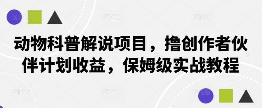 动物科普解说项目，撸创作者伙伴计划收益，保姆级实战教程 - 冒泡网-冒泡网