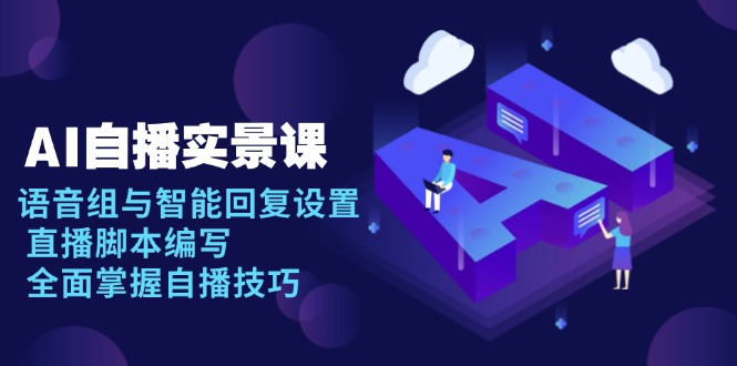 AI 自播 实景课：语音组与智能回复设置, 直播脚本编写, 全面掌握自播技巧-冒泡网