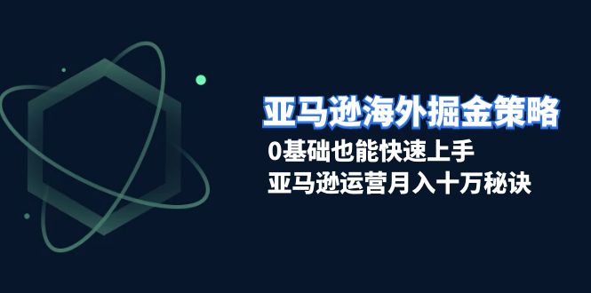 亚马逊海外掘金策略，0基础也能快速上手，亚马逊运营月入十万秘诀-冒泡网