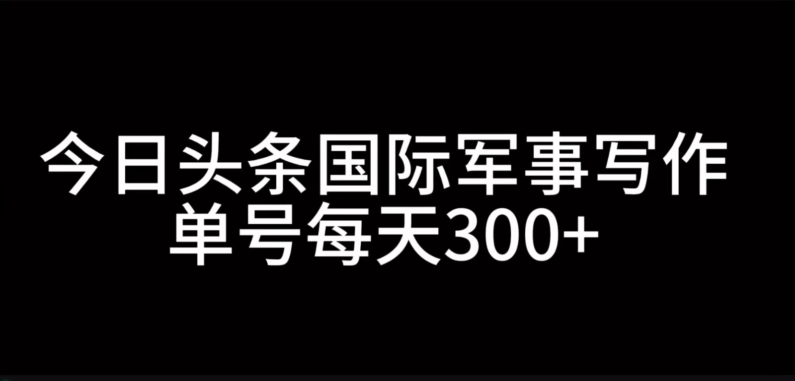 今日头条国际军事写作，利用AI创作，单号日入300+ - 冒泡网-冒泡网