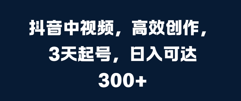 抖音中视频，高效创作，3天起号，日入可达3张【揭秘】 - 冒泡网-冒泡网