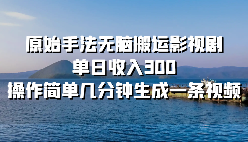 原始手法无脑搬运影视剧，单日收入300，操作简单几分钟生成一条视频 - 冒泡网-冒泡网