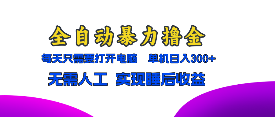 全自动暴力撸金，只需要打开电脑，单机日入300+无需人工，实现睡后收益 - 冒泡网-冒泡网